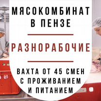 Вахта с проживанием/ Пенза/ Рабочий на мясокомбина