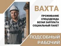 Вахта Подсобный разнорабочий на стройку