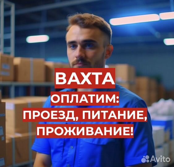 Вахта Упаковщик (Оплатим: Проезд, Еду, Жилье)