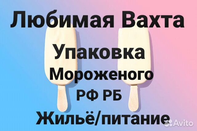 Вахта Упаковщики Мороженого Жильё/Питание РФ рб