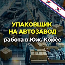 Упаковщик на автозавод в Южную Корею